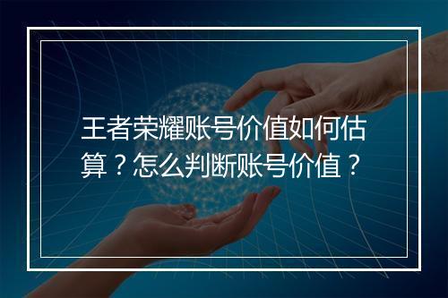 王者荣耀账号价值如何估算？怎么判断账号价值？
