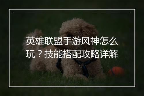 英雄联盟手游风神怎么玩？技能搭配攻略详解