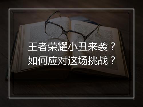 王者荣耀小丑来袭？如何应对这场挑战？