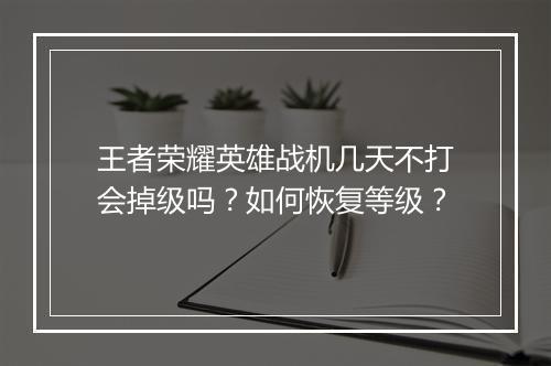 王者荣耀英雄战机几天不打会掉级吗？如何恢复等级？