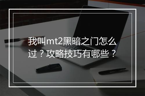 我叫mt2黑暗之门怎么过？攻略技巧有哪些？
