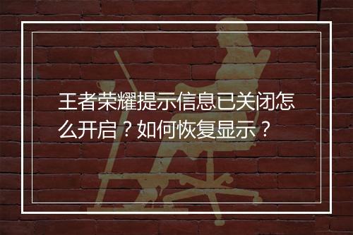 王者荣耀提示信息已关闭怎么开启?如何恢复显示?