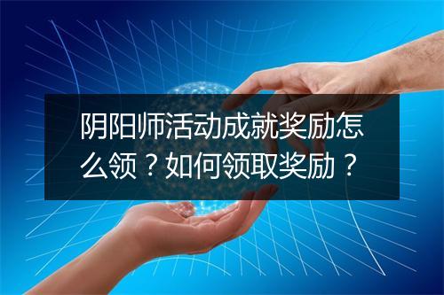 阴阳师活动成就奖励怎么领？如何领取奖励？
