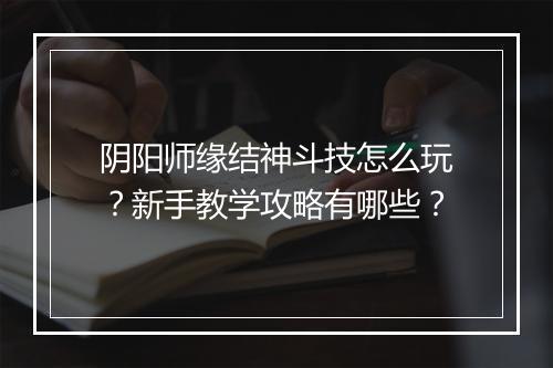 阴阳师缘结神斗技怎么玩？新手教学攻略有哪些？