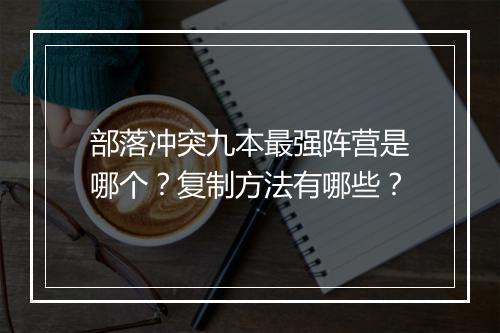 部落冲突九本最强阵营是哪个？复制方法有哪些？