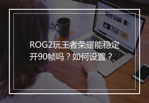 ROG2玩王者荣耀能稳定开90帧吗？如何设置？