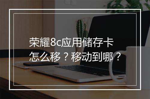 荣耀8c应用储存卡怎么移？移动到哪？