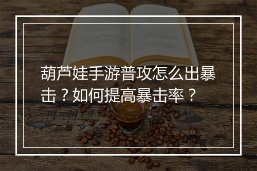 葫芦娃手游普攻怎么出暴击？如何提高暴击率？