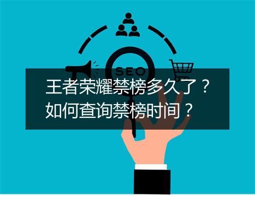 王者荣耀禁榜多久了？如何查询禁榜时间？