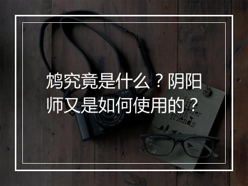 鸩究竟是什么？阴阳师又是如何使用的？