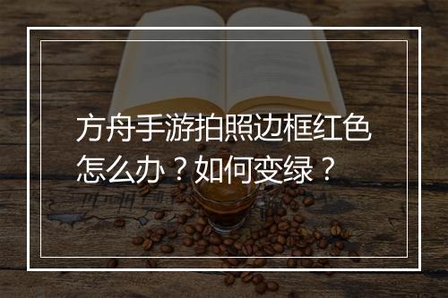 方舟手游拍照边框红色怎么办？如何变绿？