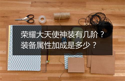 荣耀大天使神装有几阶？装备属性加成是多少？