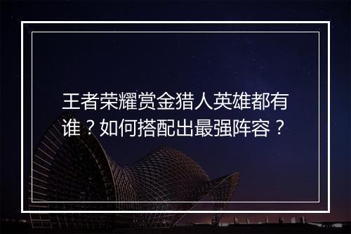 王者荣耀赏金猎人英雄都有谁？如何搭配出最强阵容？