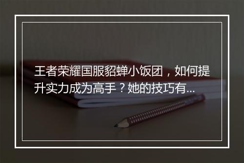 王者荣耀国服貂蝉小饭团，如何提升实力成为高手？她的技巧有哪些？