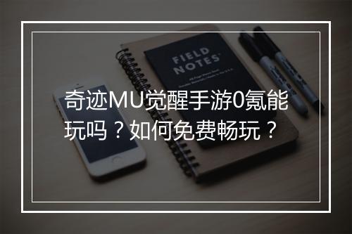 奇迹MU觉醒手游0氪能玩吗？如何免费畅玩？