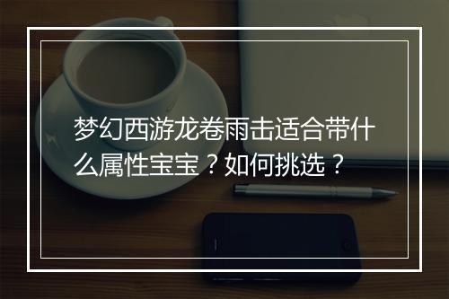 梦幻西游龙卷雨击适合带什么属性宝宝？如何挑选？