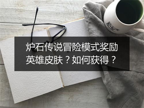炉石传说冒险模式奖励英雄皮肤？如何获得？