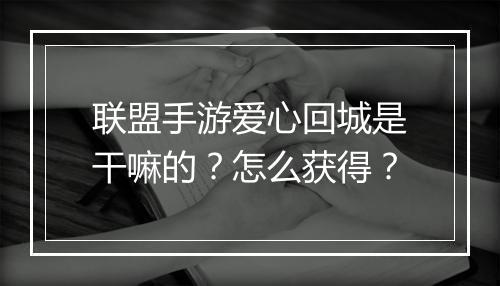 联盟手游爱心回城是干嘛的？怎么获得？