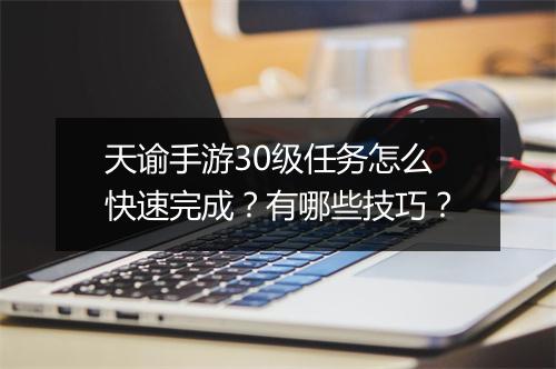 天谕手游30级任务怎么快速完成？有哪些技巧？