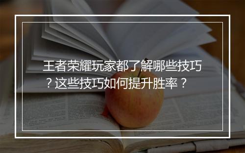 王者荣耀玩家都了解哪些技巧？这些技巧如何提升胜率？