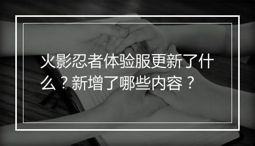 火影忍者体验服更新了什么？新增了哪些内容？