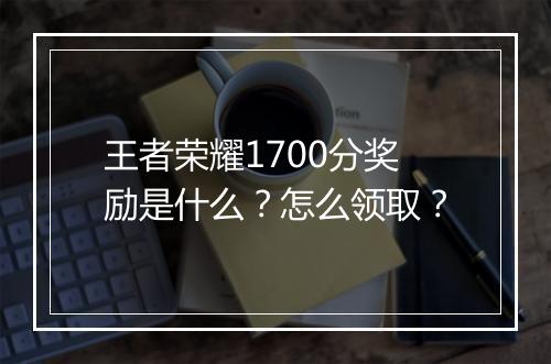 王者荣耀1700分奖励是什么？怎么领取？