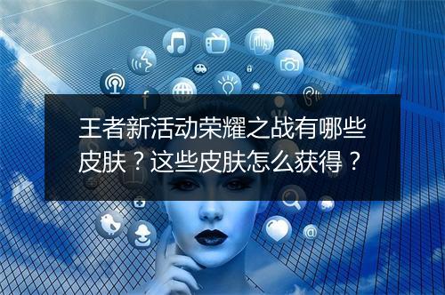 王者新活动荣耀之战有哪些皮肤？这些皮肤怎么获得？