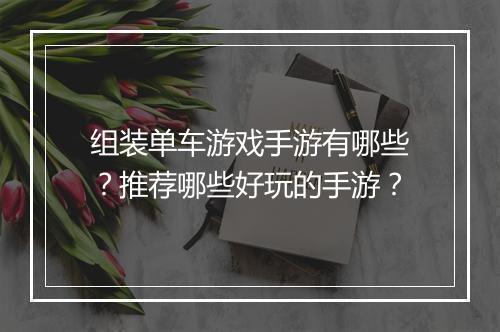 组装单车游戏手游有哪些？推荐哪些好玩的手游？