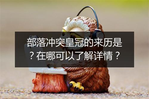 部落冲突皇冠的来历是？在哪可以了解详情？