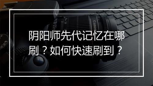 阴阳师先代记忆在哪刷？如何快速刷到？