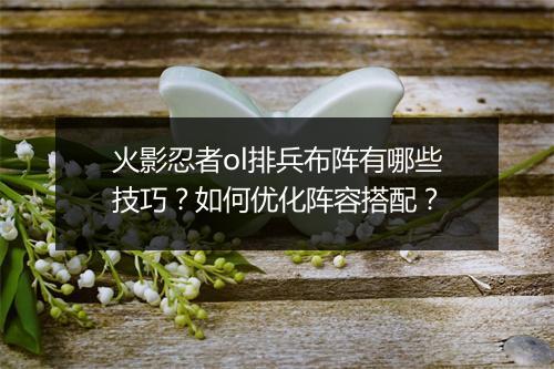 火影忍者ol排兵布阵有哪些技巧？如何优化阵容搭配？