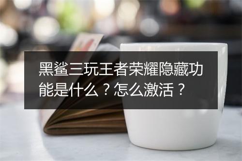 黑鲨三玩王者荣耀隐藏功能是什么？怎么激活？