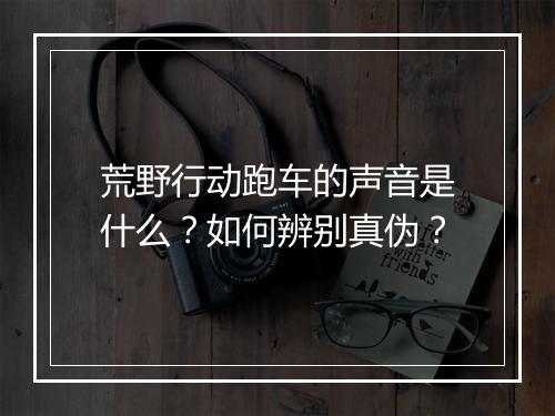 荒野行动跑车的声音是什么？如何辨别真伪？