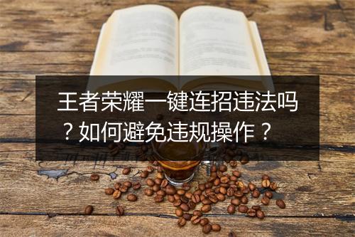 王者荣耀一键连招违法吗？如何避免违规操作？