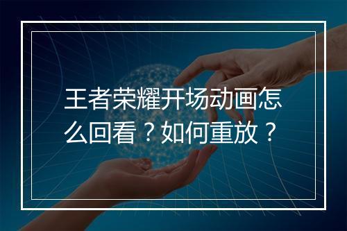 王者荣耀开场动画怎么回看？如何重放？
