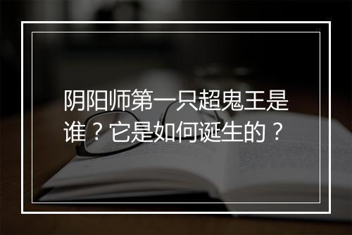 阴阳师第一只超鬼王是谁？它是如何诞生的？
