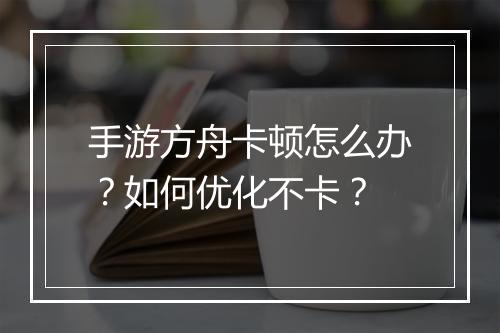 手游方舟卡顿怎么办？如何优化不卡？