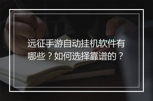 远征手游自动挂机软件有哪些？如何选择靠谱的？