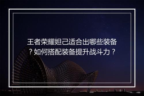 王者荣耀妲己适合出哪些装备？如何搭配装备提升战斗力？