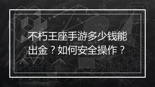 不朽王座手游多少钱能出金?如何安全操作?