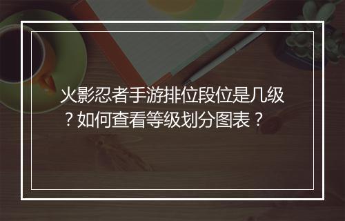 火影忍者手游排位段位是几级？如何查看等级划分图表？