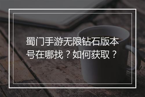 蜀门手游无限钻石版本号在哪找？如何获取？