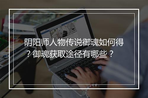阴阳师人物传说御魂如何得？御魂获取途径有哪些？