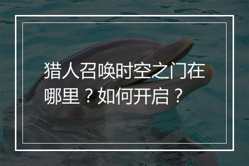 猎人召唤时空之门在哪里？如何开启？
