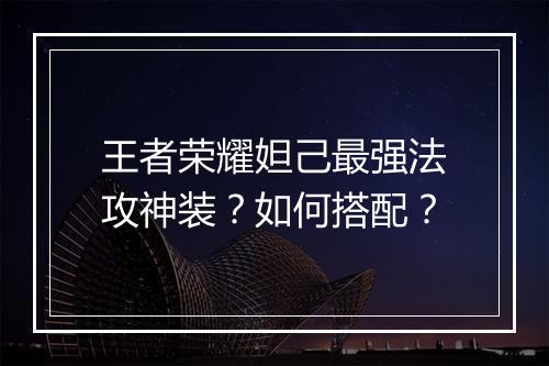 王者荣耀妲己最强法攻神装？如何搭配？