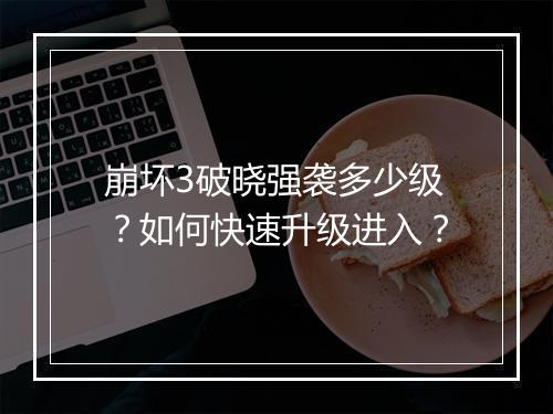 崩坏3破晓强袭多少级？如何快速升级进入？