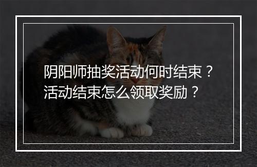 阴阳师抽奖活动何时结束？活动结束怎么领取奖励？