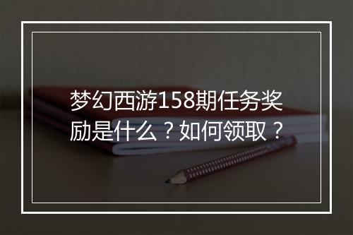 梦幻西游158期任务奖励是什么？如何领取？