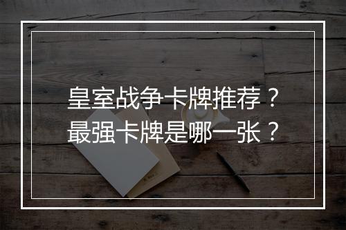 皇室战争卡牌推荐？最强卡牌是哪一张？