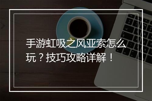 手游虹吸之风亚索怎么玩？技巧攻略详解！
